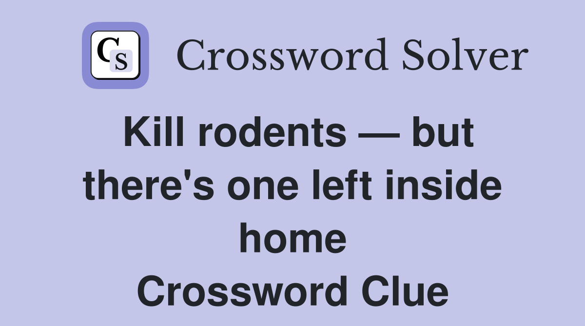 Kill rodents — but there's one left inside home Crossword Clue Answers Crossword Solver